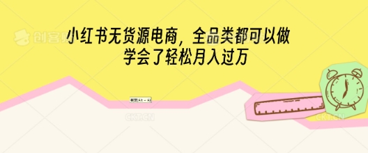 小红书无货源电商，全品类都可以做，学会了轻松月入过W-小目标轻创
