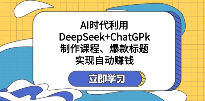 （14149期）某付费文：AI时代利用DeepSeek+ChatGPk制作课程、爆款标题，实现自动赚钱-小目标轻创
