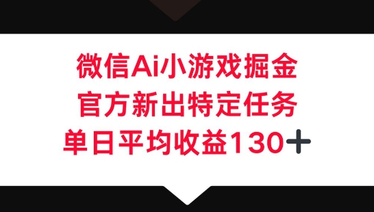 微信AI小游戏掘金，官方新出特定任务，单日平均收益130+-小目标轻创