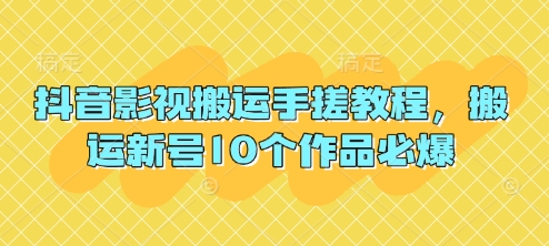 抖音影视搬运手搓教程，搬运新号10个作品必爆-小目标轻创