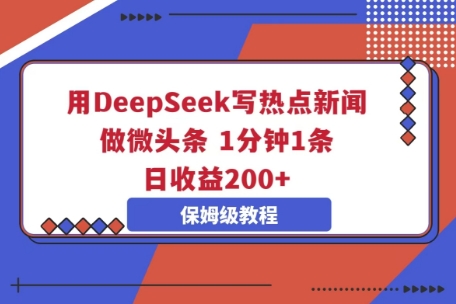 用DeepSeek写热点新闻做微头条，1分钟1条，日收益2张-小目标轻创