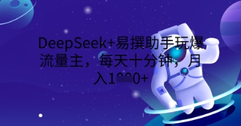 DeepSeek+易撰助手玩爆流量主，每天十分钟，月入1000+-小目标轻创