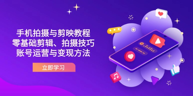 （14296期）抖音手机拍摄与剪映教程：零基础剪辑、拍摄技巧到账号运营与变现方法-小目标轻创
