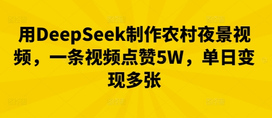 用DeepSeek制作农村夜景视频，一条视频点赞5W，单日变现多张-小目标轻创