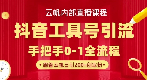 【云帆内部直播课】抖音工具号引流玩法，单号单日引300+精准创业粉-小目标轻创