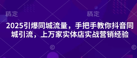 2025引爆同城流量，手把手教你抖音同城引流，上万家实体店实战营销经验-小目标轻创