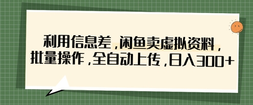 利用信息差，闲鱼卖虚拟资料，批量操作，全自动上传，日入3张-小目标轻创
