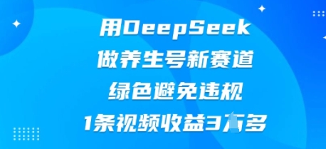 用DeepSeek做养生号新赛道，绿色避免违规，1条视频收益3W多-小目标轻创