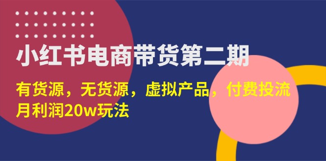 （14186期）小红书电商带货第二期，有货源，无货源，虚拟产品，付费投流，月利润20w-小目标轻创
