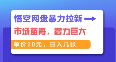 悟空网盘暴力拉新：一单10元，市场空白，日入几张-小目标轻创