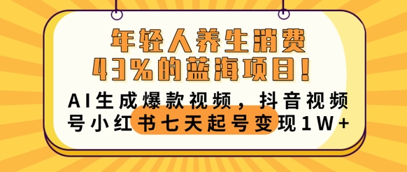 年轻人养生消费43%的蓝海项目，AI生成爆款视频，抖音视频号小红书七天起号变现1w-小目标轻创