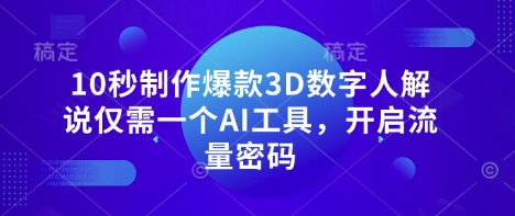 10秒制作爆款3D数字人解说仅需一个AI工具，开启流量密码-小目标轻创