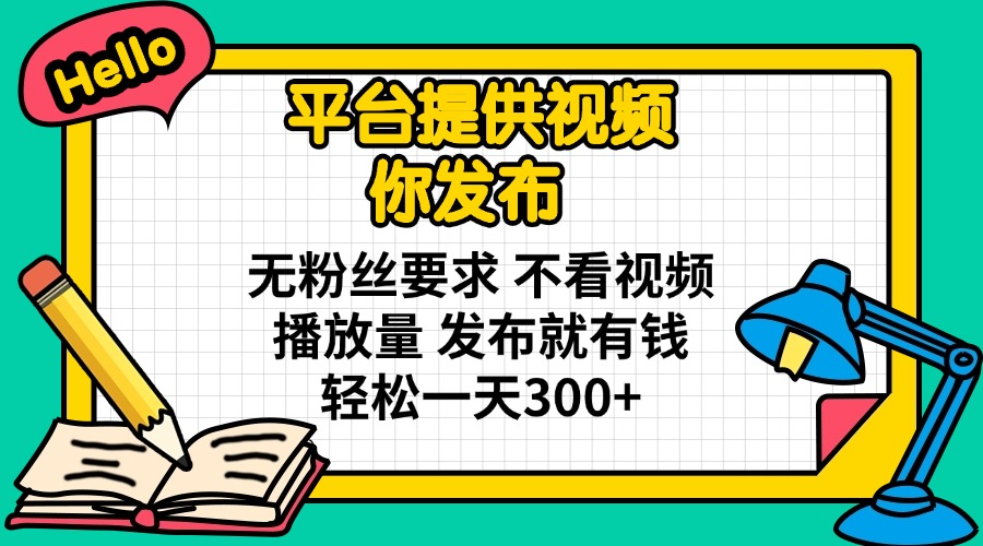 （14171期）平台提供视频 你发布 无粉丝要求 不看视频播放量 发布就有钱 轻松一天300+-小目标轻创
