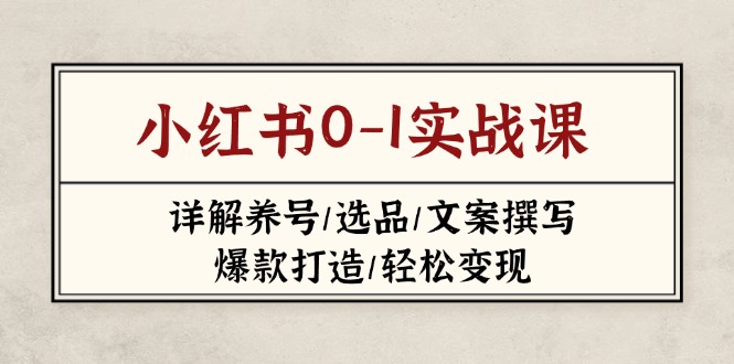 （14237期）小红书0-1实战课(2023-2025)，详解养号/选品/文案撰写/爆款打造/轻松变现-小目标轻创