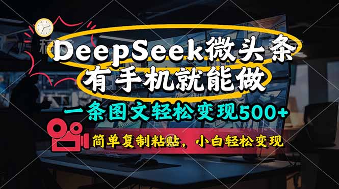 （14318期）一条图文轻松变现500+，DeeSeep微头条，有手机就能做，简单复制粘贴，...-小目标轻创