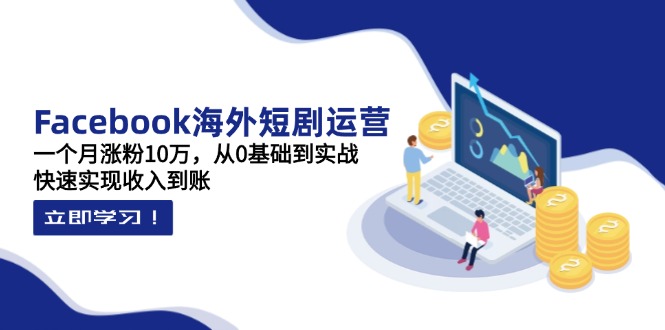 （14328期）Facebook海外短剧运营：一个月涨粉10万，从0基础到实战，快速实现收入到账-小目标轻创