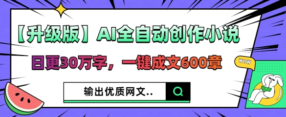 【升级版】AI全自动创作小说，日更30万字，一键成文600章-小目标轻创