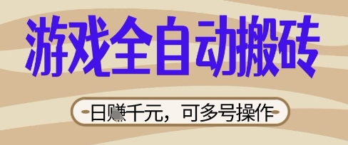 游戏全自动搬砖项目，日入数张，简单无脑有手就行，可矩阵多号操作【揭秘】-小目标轻创