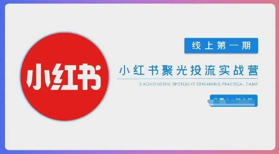 小红书聚光陪跑第一期，教你从0到1玩转小红书聚光投流，搭建小红书付费投流团队，更快的见到效果-小目标轻创