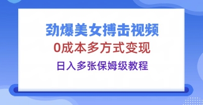 劲爆美女搏击视频，0成本多方式变现，日入多张保姆级教程-小目标轻创