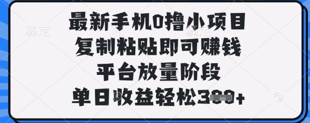 最新手机0撸小项目，复制粘贴即可挣钱，平台放量阶段，单日收益轻松3张+【揭秘】-小目标轻创