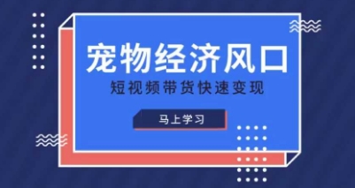 宠物赛道快速变现精品课，宠物经济风口，短视频带货快速变现-小目标轻创