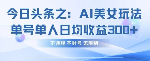 今日头条之AI美女玩法单号单人日均收益3张+，不违规 不封号 无限制-小目标轻创