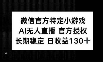 视频号特定小游戏任务，AI无人直播官方授权不封号，长期稳定 日收益100+-小目标轻创