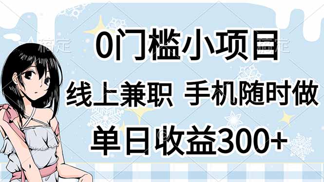（14316期）0门槛副业，线上兼职，日入300+，有手机即可-小目标轻创