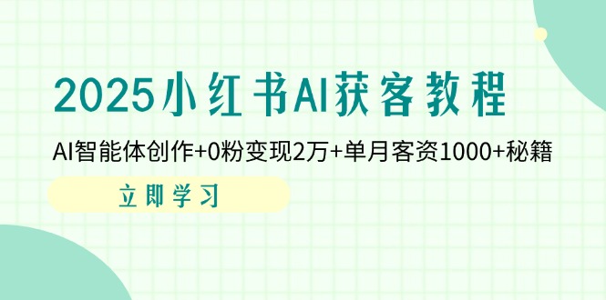 （14301期）2025小红书AI获客教程：AI智能体创作+0粉变现2万+单月客资1000+秘籍-小目标轻创