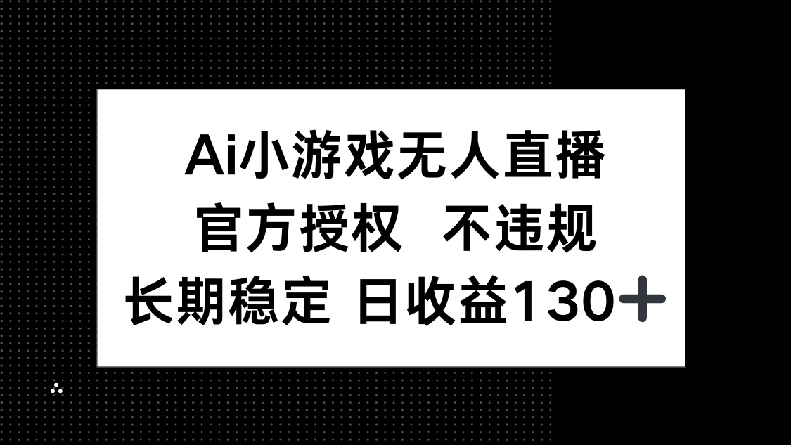 （14260期）AI小游戏无人直播，官方授权 不违规，单日平均收益130+-小目标轻创