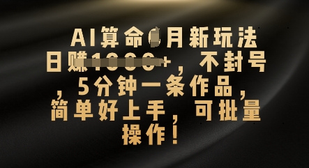 AI算命4月新玩法，日入数张，不封号，5分钟一条作品，简单好上手，可批量操作-小目标轻创