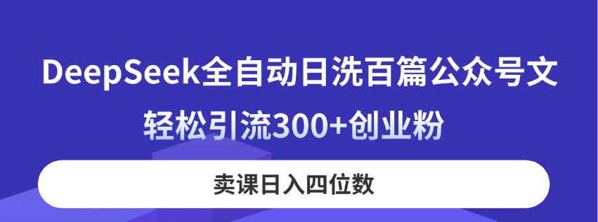 （14326期）DeepSeek全自动日洗百篇公众号文，轻松引流300+创业粉，卖课日入四位数！-小目标轻创