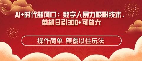 AI+时代新风口：数字人暴力吸粉技术，单机日引3张+可放大-小目标轻创