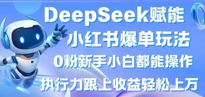DeepSeek赋能小红书爆单玩法0粉新手小白都能操作，执行力跟上收益轻松上W，懒人勿做-小目标轻创