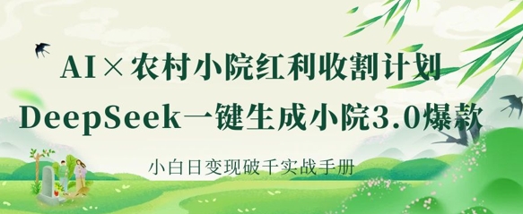 AI+农村小院红利收割：DeepSeek一键生成小院3.0爆款，小白日变现破千实战手册-小目标轻创