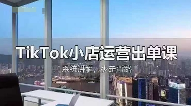TikTok小店运营出单课，从开店选品、运营出单、发货回款，进行全流程讲解-小目标轻创