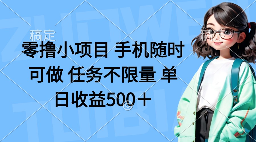 （14293期）零撸小项目 手机随时可做 任务不限量 单日收益500＋-小目标轻创