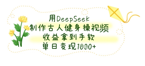 用DeepSeek制作古人健身操视频，收益拿到手软，单日变现数张-小目标轻创