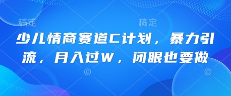 少儿情商赛道C计划，暴力引流，月入过W，闭眼也要做-小目标轻创