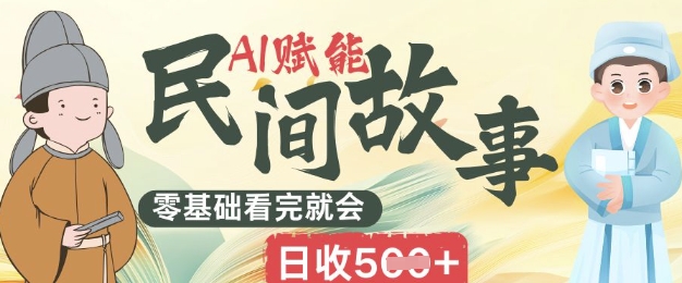 AI赋能民间故事赛道零基础看完就会上手简单日收5张-小目标轻创