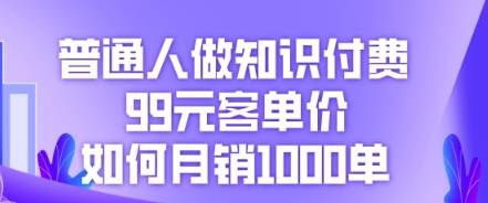 普通人做知识付费，99元客单价如何月销1000单-小目标轻创