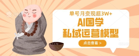 AI国学私域运营模型，单号月变现过W-小目标轻创