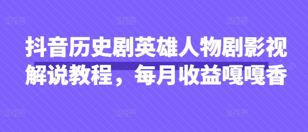 抖音历史剧英雄人物剧影视解说教程，每月收益嘎嘎香-小目标轻创