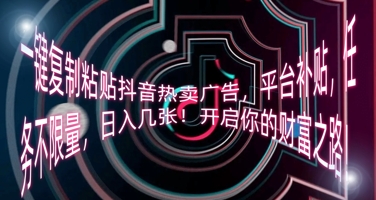 一键复制粘贴抖音热卖广告，平台补贴，任务不限量，日入几张，开启你的财富之路!-小目标轻创